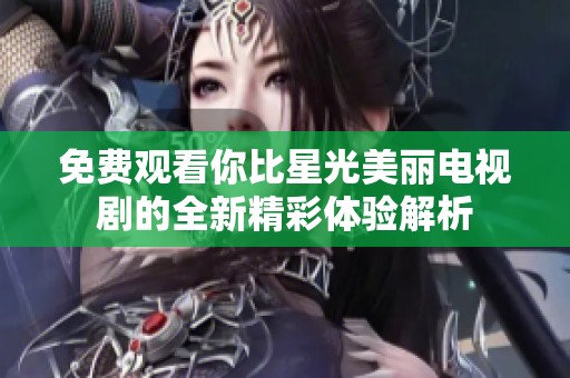 免费观看你比星光美丽电视剧的全新精彩体验解析