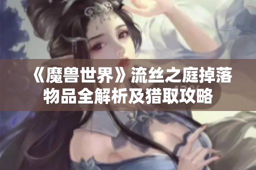 《魔兽世界》流丝之庭掉落物品全解析及猎取攻略