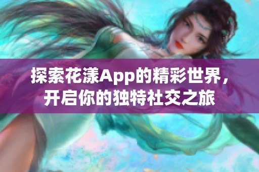 探索花漾App的精彩世界，开启你的独特社交之旅