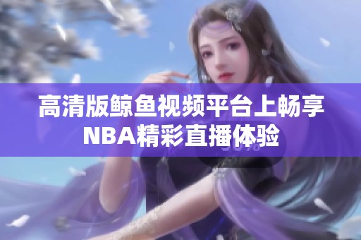 高清版鲸鱼视频平台上畅享NBA精彩直播体验