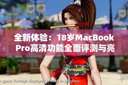 全新体验：18岁MacBook Pro高清功能全面评测与亮点分析