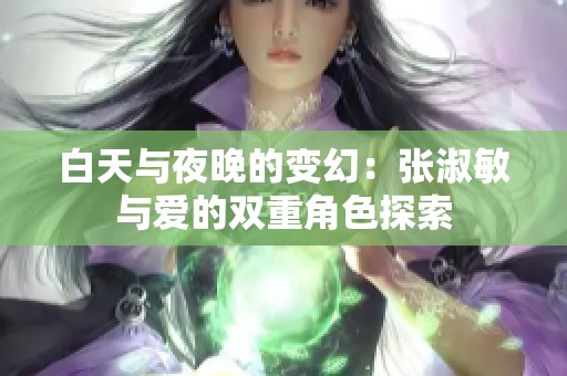 白天与夜晚的变幻：张淑敏与爱的双重角色探索