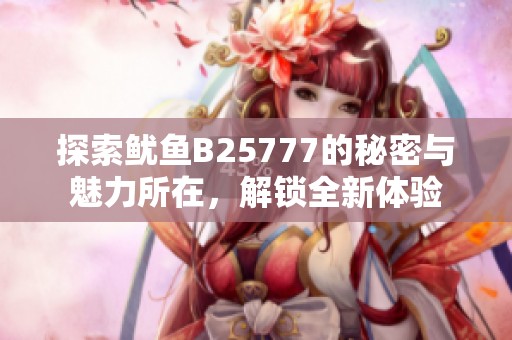 探索鱿鱼B25777的秘密与魅力所在，解锁全新体验