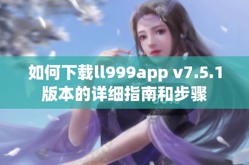 如何下载ll999app v7.5.1版本的详细指南和步骤