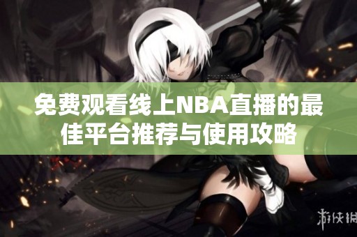 免费观看线上NBA直播的最佳平台推荐与使用攻略