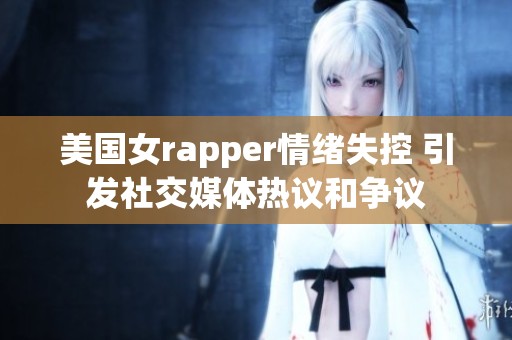 美国女rapper情绪失控 引发社交媒体热议和争议