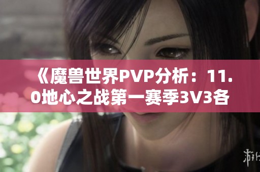 《魔兽世界PVP分析：11.0地心之战第一赛季3V3各职业最佳阵容推荐》
