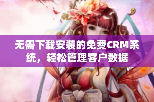 无需下载安装的免费CRM系统，轻松管理客户数据