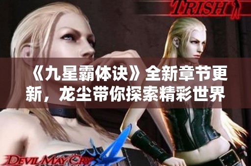《九星霸体诀》全新章节更新，龙尘带你探索精彩世界！