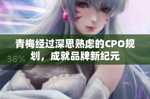 青梅经过深思熟虑的CPO规划，成就品牌新纪元