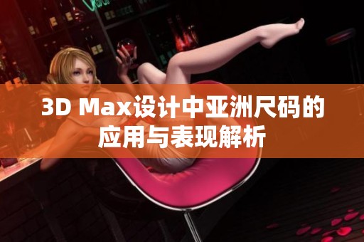 3D Max设计中亚洲尺码的应用与表现解析