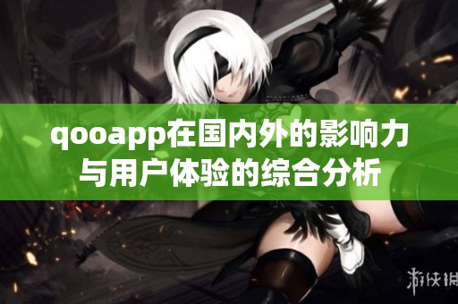 qooapp在国内外的影响力与用户体验的综合分析