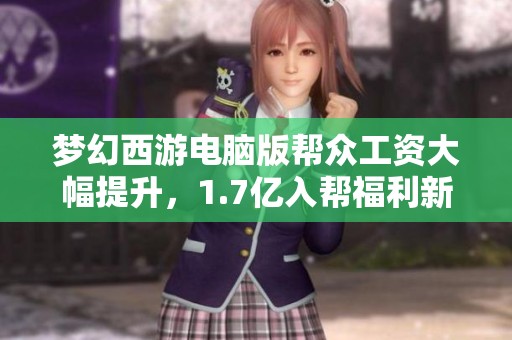 梦幻西游电脑版帮众工资大幅提升，1.7亿入帮福利新政策来袭