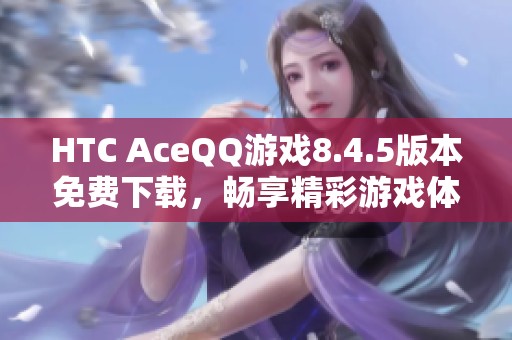 HTC AceQQ游戏8.4.5版本免费下载，畅享精彩游戏体验
