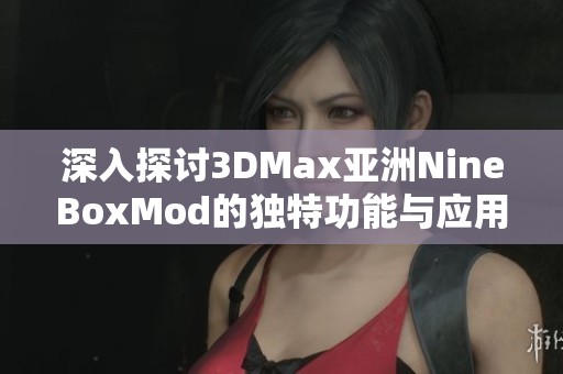 深入探讨3DMax亚洲NineBoxMod的独特功能与应用技巧