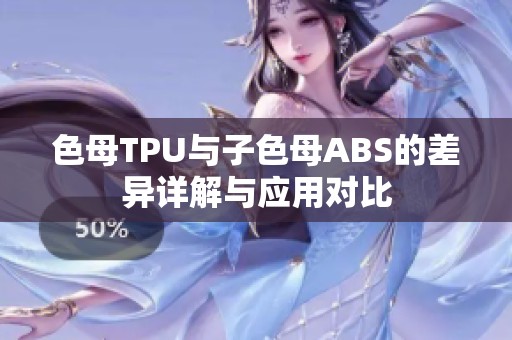 色母TPU与子色母ABS的差异详解与应用对比