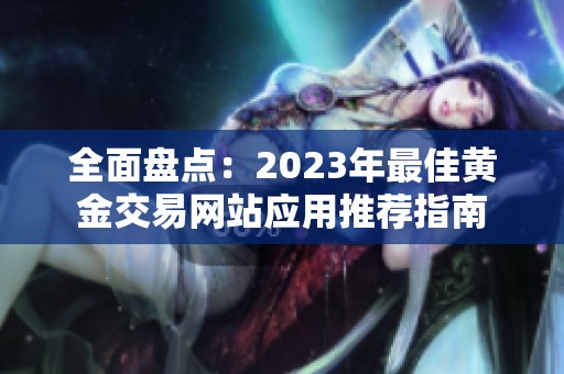 全面盘点：2023年最佳黄金交易网站应用推荐指南