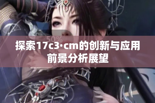 探索17c3·cm的创新与应用前景分析展望