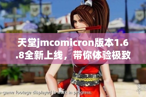 天堂jmcomicron版本1.6.8全新上线，带你体验极致快感