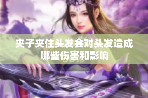 夹子夹住头发会对头发造成哪些伤害和影响