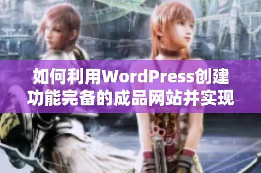 如何利用WordPress创建功能完备的成品网站并实现个性化定制