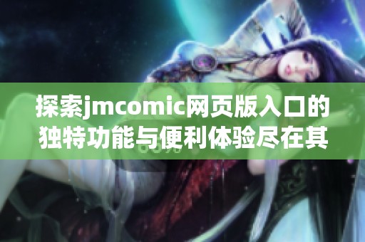 探索jmcomic网页版入口的独特功能与便利体验尽在其中