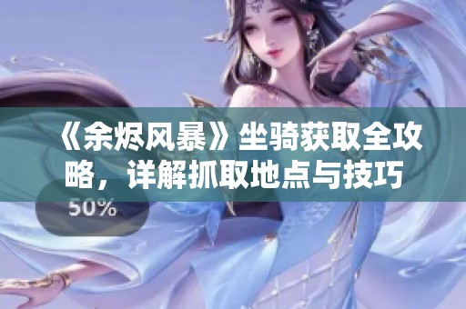 《余烬风暴》坐骑获取全攻略，详解抓取地点与技巧