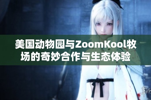 美国动物园与ZoomKool牧场的奇妙合作与生态体验