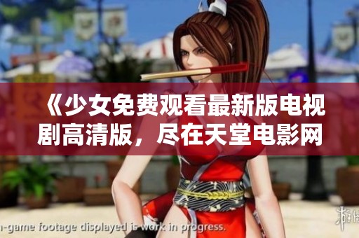 《少女免费观看最新版电视剧高清版，尽在天堂电影网》