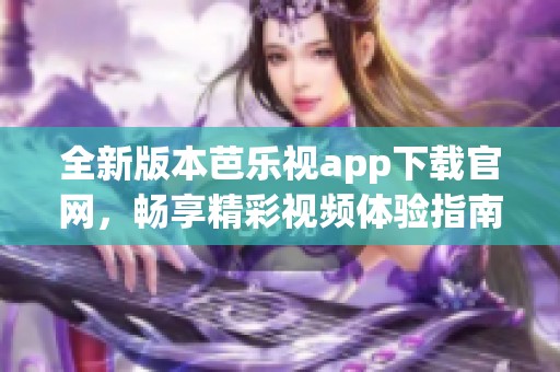 全新版本芭乐视app下载官网，畅享精彩视频体验指南