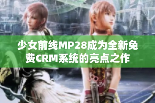 少女前线MP28成为全新免费CRM系统的亮点之作