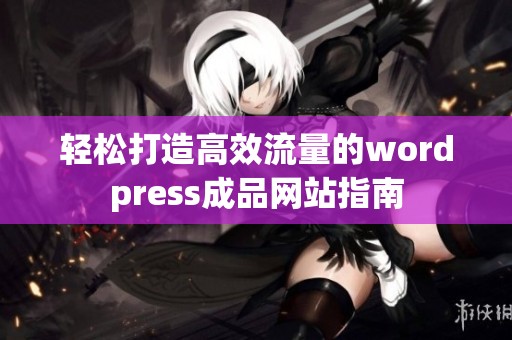 轻松打造高效流量的wordpress成品网站指南