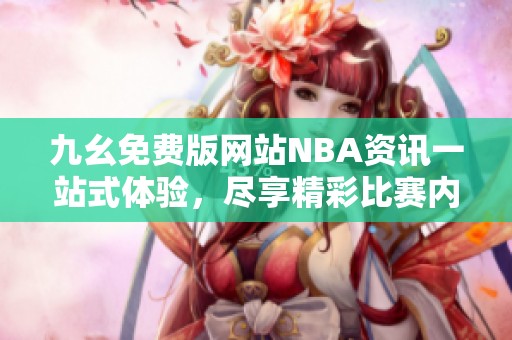 九幺免费版网站NBA资讯一站式体验，尽享精彩比赛内容