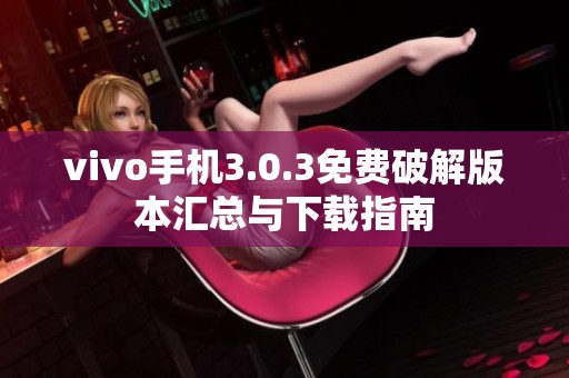 vivo手机3.0.3免费破解版本汇总与下载指南