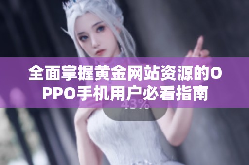 全面掌握黄金网站资源的OPPO手机用户必看指南