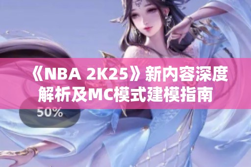 《NBA 2K25》新内容深度解析及MC模式建模指南