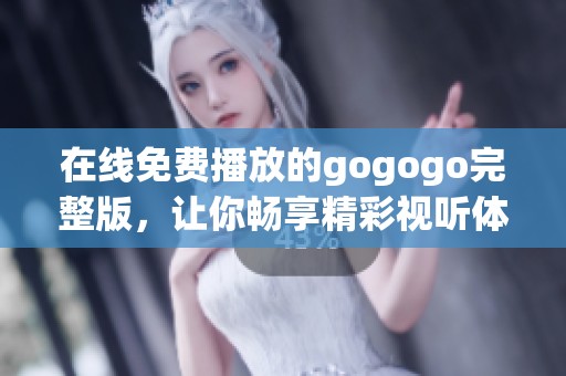 在线免费播放的gogogo完整版，让你畅享精彩视听体验