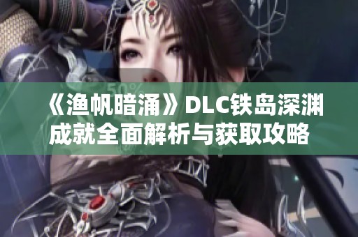 《渔帆暗涌》DLC铁岛深渊成就全面解析与获取攻略