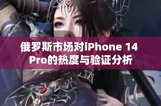 俄罗斯市场对iPhone 14 Pro的热度与验证分析