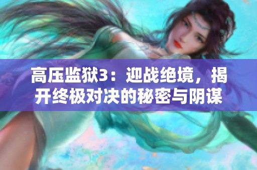 高压监狱3：迎战绝境，揭开终极对决的秘密与阴谋