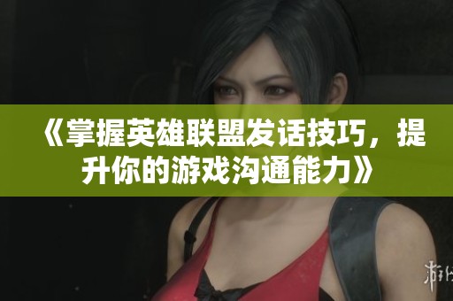 《掌握英雄联盟发话技巧，提升你的游戏沟通能力》