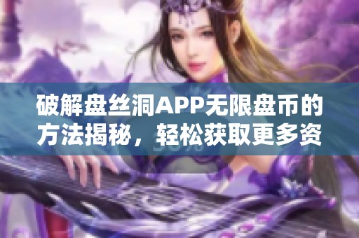 破解盘丝洞APP无限盘币的方法揭秘，轻松获取更多资源