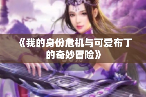 《我的身份危机与可爱布丁的奇妙冒险》