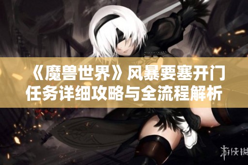 《魔兽世界》风暴要塞开门任务详细攻略与全流程解析