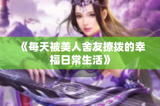 《每天被美人舍友撩拨的幸福日常生活》