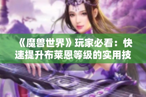 《魔兽世界》玩家必看：快速提升布莱恩等级的实用技巧与攻略