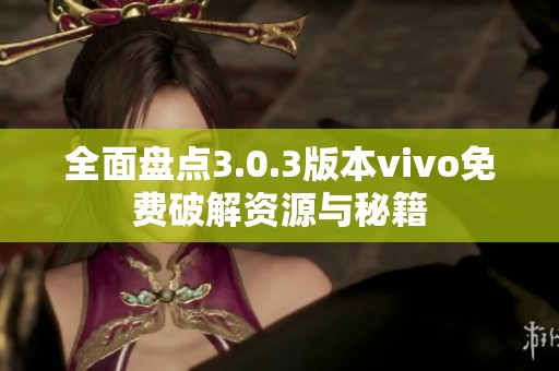 全面盘点3.0.3版本vivo免费破解资源与秘籍