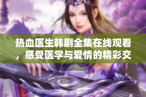 热血医生韩剧全集在线观看，感受医学与爱情的精彩交织