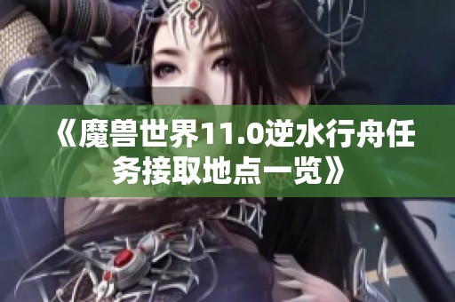 《魔兽世界11.0逆水行舟任务接取地点一览》