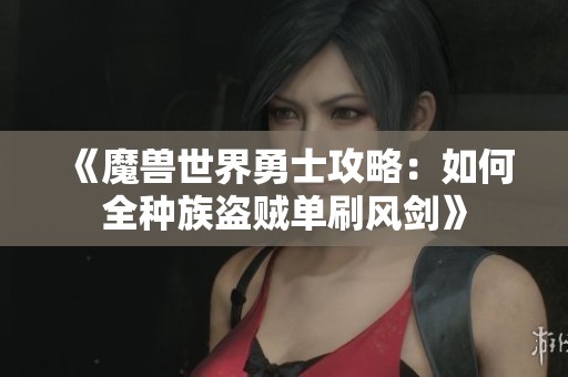 《魔兽世界勇士攻略：如何全种族盗贼单刷风剑》